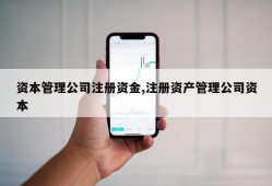 资本管理公司注册资金,注册资产管理公司资本