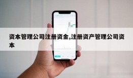 资本管理公司注册资金,注册资产管理公司资本