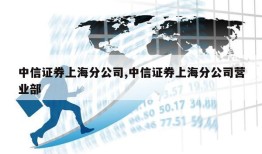 中信证券上海分公司,中信证券上海分公司营业部