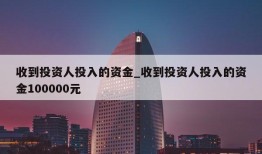 收到投资人投入的资金_收到投资人投入的资金100000元