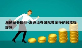 海通证券国际-海通证券国际黄金挣的钱能提现吗