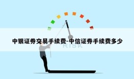 中银证券交易手续费-中信证券手续费多少