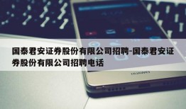 国泰君安证券股份有限公司招聘-国泰君安证券股份有限公司招聘电话