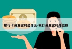 银行卡资金密码是什么-银行资金密码几位数