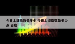 今日上证指数是多少|今日上证指数是多少 点 百度