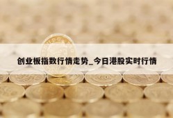 创业板指数行情走势_今日港股实时行情