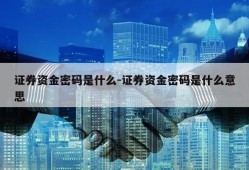 证券资金密码是什么-证券资金密码是什么意思