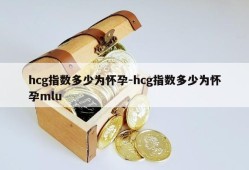 hcg指数多少为怀孕-hcg指数多少为怀孕mlu