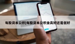 每股资本公积|每股资本公积金高好还是低好