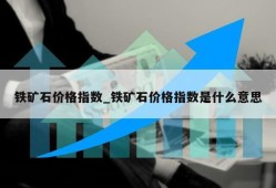 铁矿石价格指数_铁矿石价格指数是什么意思