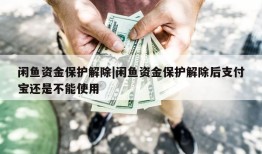 闲鱼资金保护解除|闲鱼资金保护解除后支付宝还是不能使用