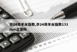 孕24周羊水指数,孕24周羊水指数133mm正常吗