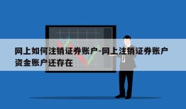 网上如何注销证券账户-网上注销证券账户 资金账户还存在