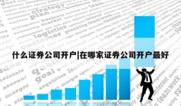 什么证券公司开户|在哪家证券公司开户最好