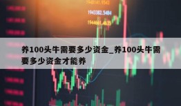 养100头牛需要多少资金_养100头牛需要多少资金才能养