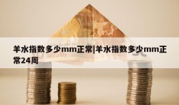 羊水指数多少mm正常|羊水指数多少mm正常24周