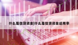 什么是信贷资金|什么是信贷资金运用率