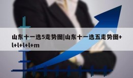 山东十一选5走势图|山东十一选五走势图+l+l+l+l+m