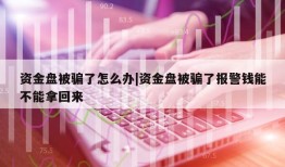 资金盘被骗了怎么办|资金盘被骗了报警钱能不能拿回来