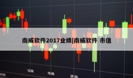 南威软件2017业绩|南威软件 市值