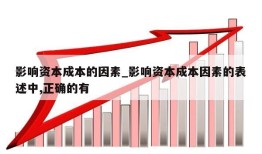 影响资本成本的因素_影响资本成本因素的表述中,正确的有