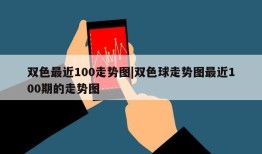 双色最近100走势图|双色球走势图最近100期的走势图