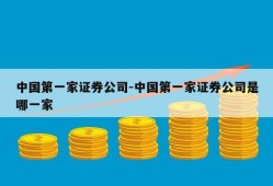 中国第一家证券公司-中国第一家证券公司是哪一家