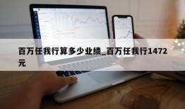 百万任我行算多少业绩_百万任我行1472元