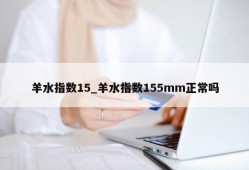 羊水指数15_羊水指数155mm正常吗