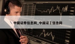 中国证券信息网_中国证劵信息网