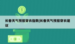 长春天气预报穿衣指数|长春天气预报穿衣建议