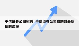 中信证券公司招聘_中信证券公司招聘网最新招聘流程