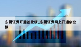 东莞证券开通创业板_东莞证券网上开通创业板