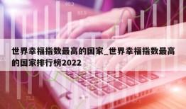 世界幸福指数最高的国家_世界幸福指数最高的国家排行榜2022