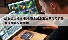 综合资金成本-综合资金成本取决于税后的债务成本和权益成本