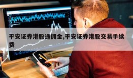 平安证券港股通佣金,平安证券港股交易手续费