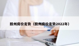 胶州房价走势（胶州房价走势2022年）