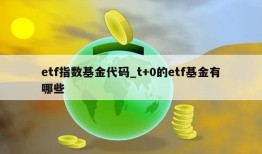 etf指数基金代码_t+0的etf基金有哪些