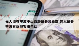 光大证券宁波中山西路证券营业部|光大证券宁波营业部客服电话