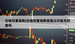 价格权重指数|价格权重指数就是以价格为权重吗