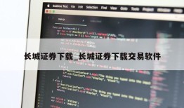 长城证券下载_长城证券下载交易软件