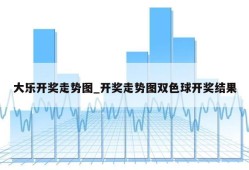 大乐开奖走势图_开奖走势图双色球开奖结果