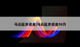 马云起步资金|马云起步资金50万