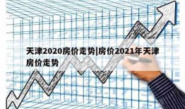 天津2020房价走势|房价2021年天津房价走势