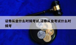 证券从业什么时候考试,证券从业考试什么时候考