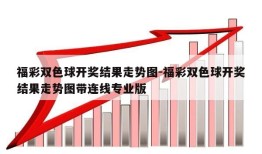 福彩双色球开奖结果走势图-福彩双色球开奖结果走势图带连线专业版