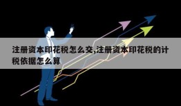 注册资本印花税怎么交,注册资本印花税的计税依据怎么算