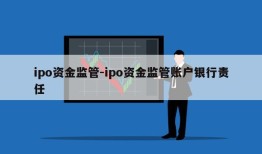 ipo资金监管-ipo资金监管账户银行责任