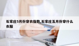 石家庄5月份穿衣指数,石家庄五月份穿什么衣服