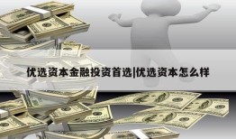 优选资本金融投资首选|优选资本怎么样